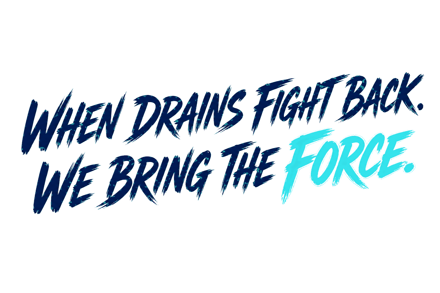 When drains fight back. We bring the force.